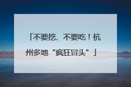 不要挖、不要吃！杭州多地“疯狂冒头”