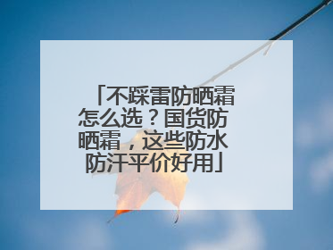 不踩雷防晒霜怎么选？国货防晒霜，这些防水防汗平价好用