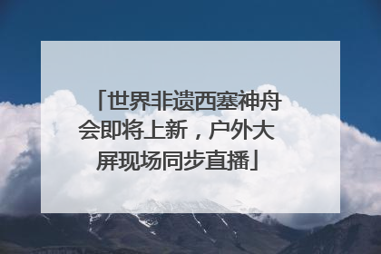 世界非遗西塞神舟会即将上新，户外大屏现场同步直播