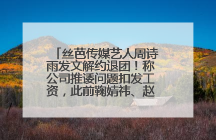 丝芭传媒艺人周诗雨发文解约退团！称公司推诿问题扣发工资，此前鞠婧祎、赵粤等多名艺人解约