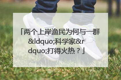 两个上岸渔民为何与一群“科学家”打得火热？
