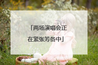 两场演唱会正在紧张筹备中