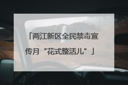 两江新区全民禁毒宣传月“花式整活儿”