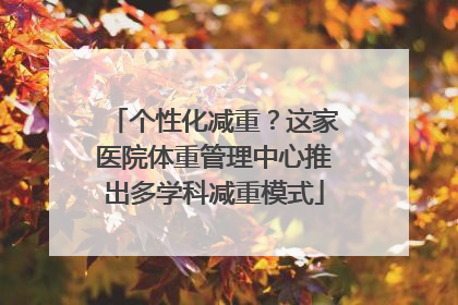 个性化减重？这家医院体重管理中心推出多学科减重模式