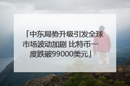 中东局势升级引发全球市场波动加剧 比特币一度跌破99000美元