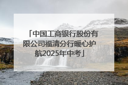 中国工商银行股份有限公司福清分行暖心护航2025年中考