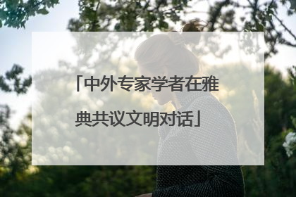 中外专家学者在雅典共议文明对话