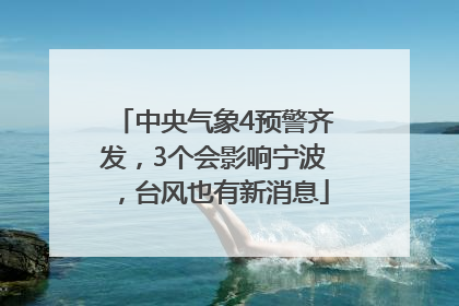 中央气象4预警齐发，3个会影响宁波，台风也有新消息