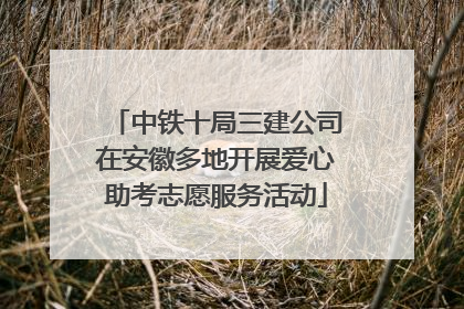 中铁十局三建公司在安徽多地开展爱心助考志愿服务活动