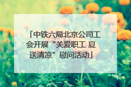 中铁六局北京公司工会开展“关爱职工 夏送清凉”慰问活动