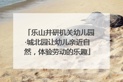 乐山井研机关幼儿园·城北园让幼儿亲近自然，体验劳动的乐趣