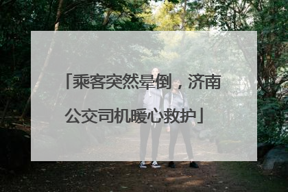 乘客突然晕倒，济南公交司机暖心救护