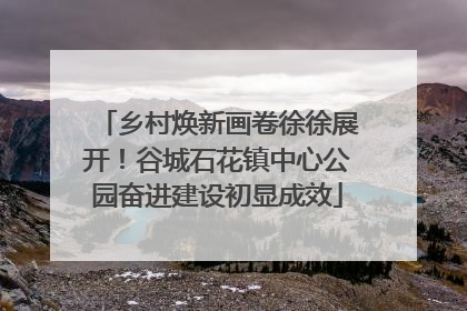 乡村焕新画卷徐徐展开！谷城石花镇中心公园奋进建设初显成效