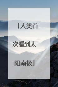 人类首次看到太阳南极