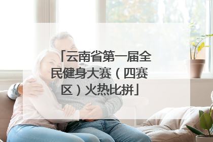 云南省第一届全民健身大赛（四赛区）火热比拼