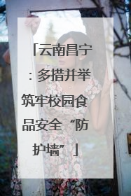 云南昌宁：多措并举筑牢校园食品安全“防护墙”