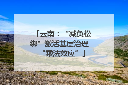 云南：“减负松绑”激活基层治理“乘法效应”