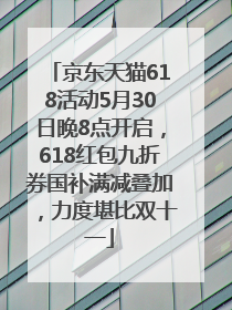 京东天猫618活动5月30日晚8点开启，618红包九折券国补满减叠加，力度堪比双十一