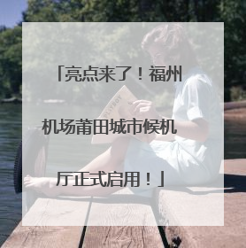 亮点来了！福州机场莆田城市候机厅正式启用！