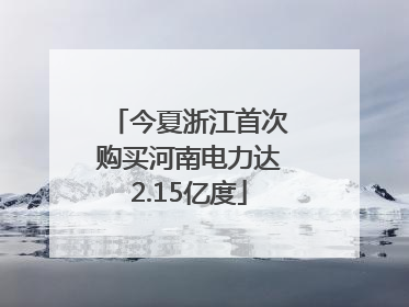 今夏浙江首次购买河南电力达2.15亿度