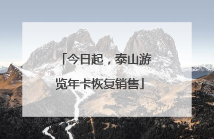 今日起，泰山游览年卡恢复销售