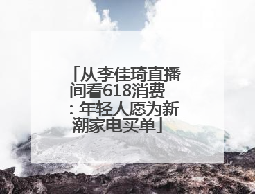 从李佳琦直播间看618消费：年轻人愿为新潮家电买单