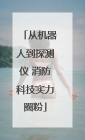 从机器人到探测仪 消防科技实力圈粉
