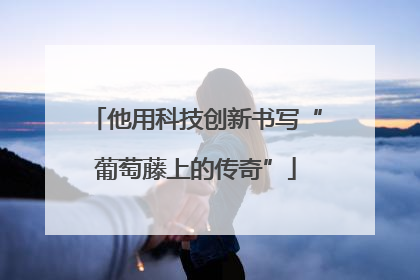 他用科技创新书写“葡萄藤上的传奇”