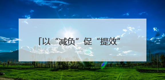 以“减负”促“提效” 推动基层工作轻装前行