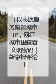 以志愿服务赋能城市IP，网红城市里藏着文明密码｜新京报评论