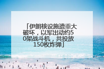 伊朗核设施遭重大破坏，以军出动约50架战斗机，共投放150枚炸弹