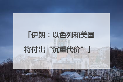 伊朗：以色列和美国将付出“沉重代价”