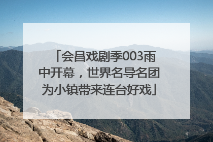 会昌戏剧季003雨中开幕，世界名导名团为小镇带来连台好戏