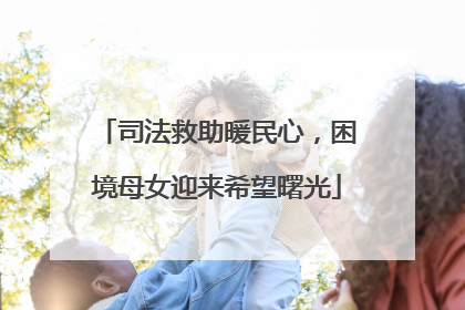 司法救助暖民心，困境母女迎来希望曙光