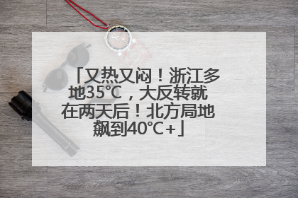又热又闷！浙江多地35℃，大反转就在两天后！北方局地飙到40℃+