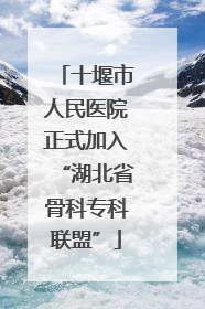 十堰市人民医院正式加入“湖北省骨科专科联盟”