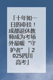 十年如一日的牵挂！成都退休教师成为考场外最暖“守护者”｜2025四川高考