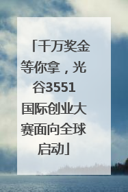 千万奖金等你拿，光谷3551国际创业大赛面向全球启动