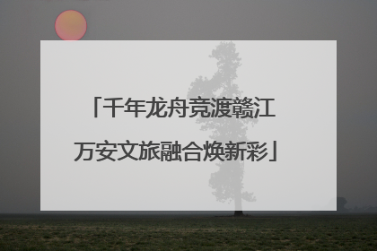 千年龙舟竞渡赣江 万安文旅融合焕新彩