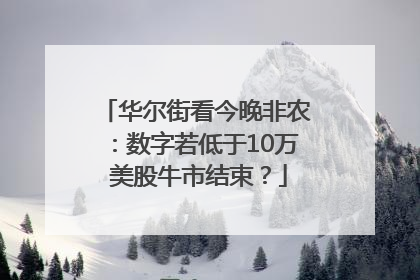 华尔街看今晚非农：数字若低于10万 美股牛市结束？