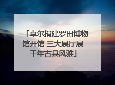 卓尔捐建罗田博物馆开馆 三大展厅展千年古县风雅