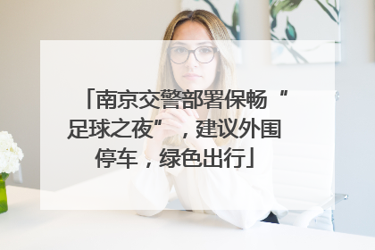 南京交警部署保畅“足球之夜”，建议外围停车，绿色出行