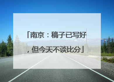 南京：稿子已写好，但今天不谈比分