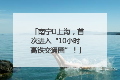 南宁⇌上海，首次进入“10小时高铁交通圈”！