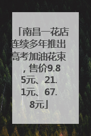 南昌一花店连续多年推出高考加油花束，售价9.85元、21.1元、67.8元