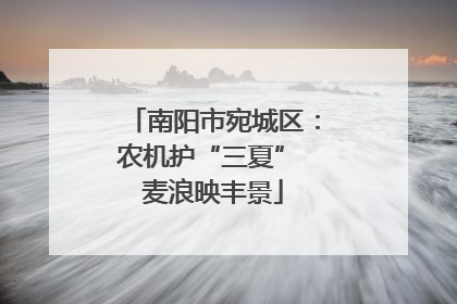 南阳市宛城区：农机护“三夏” 麦浪映丰景