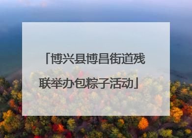 博兴县博昌街道残联举办包粽子活动