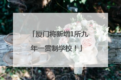 厦门将新增1所九年一贯制学校！