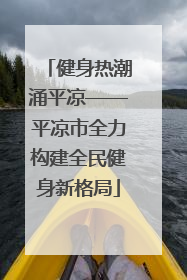 健身热潮涌平凉——平凉市全力构建全民健身新格局