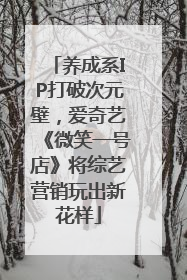 养成系IP打破次元壁，爱奇艺《微笑一号店》将综艺营销玩出新花样